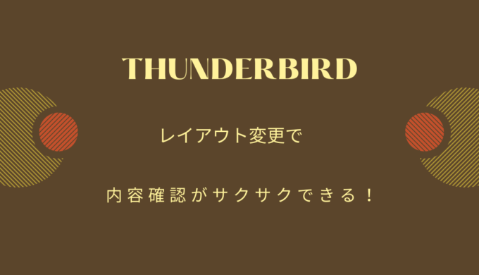 【2024年】thunderbird（115.8.1）レイアウト変更！内容確認がサクサクできる！できる人はやっている